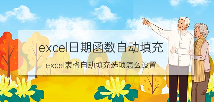 excel日期函数自动填充 excel表格自动填充选项怎么设置？